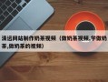 郓城清远网站制作奶茶视频（做奶茶视频,学做奶茶,做奶茶的视频）