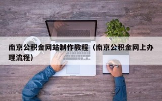 郓城南京公积金网站制作教程（南京公积金网上办理流程）