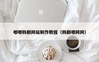 郓城嘟嘟韩剧网站制作教程（韩剧嘟网网）