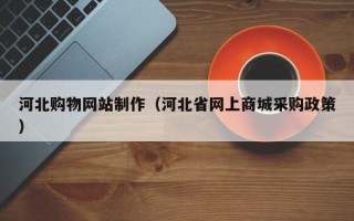 郓城河北购物网站制作（河北省网上商城采购政策）