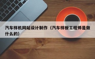 郓城汽车样机网站设计制作（汽车样板工程师是做什么的）