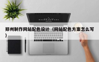 郓城郑州制作网站配色设计（网站配色方案怎么写）