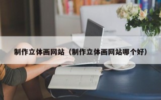郓城制作立体画网站（制作立体画网站哪个好）